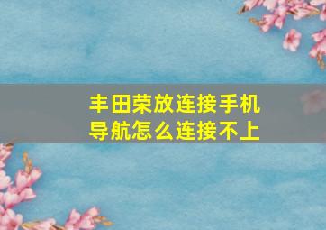 丰田荣放连接手机导航怎么连接不上