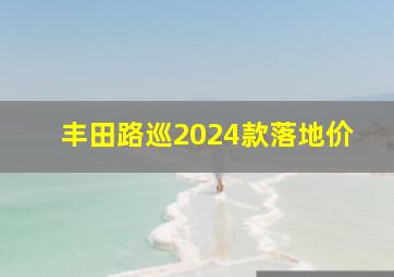 丰田路巡2024款落地价