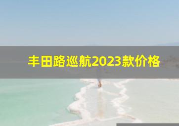 丰田路巡航2023款价格