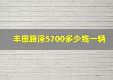 丰田路泽5700多少钱一辆