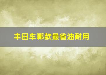 丰田车哪款最省油耐用