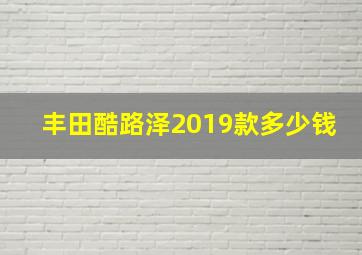 丰田酷路泽2019款多少钱