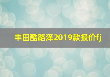 丰田酷路泽2019款报价fj