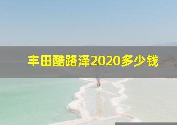 丰田酷路泽2020多少钱