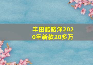 丰田酷路泽2020年新款20多万