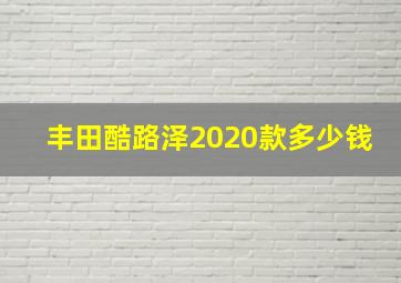 丰田酷路泽2020款多少钱