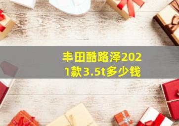 丰田酷路泽2021款3.5t多少钱