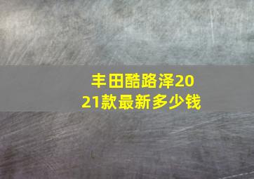 丰田酷路泽2021款最新多少钱