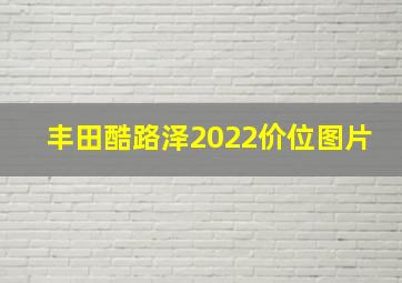 丰田酷路泽2022价位图片