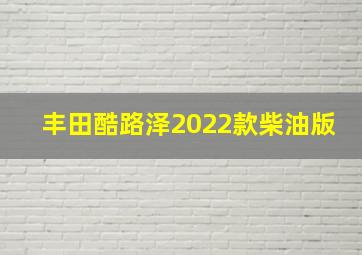 丰田酷路泽2022款柴油版