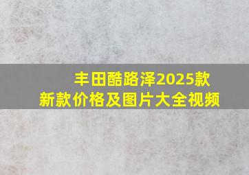 丰田酷路泽2025款新款价格及图片大全视频