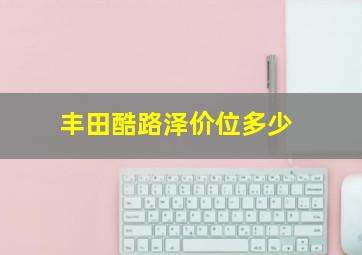 丰田酷路泽价位多少