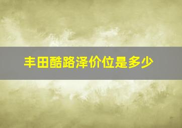 丰田酷路泽价位是多少