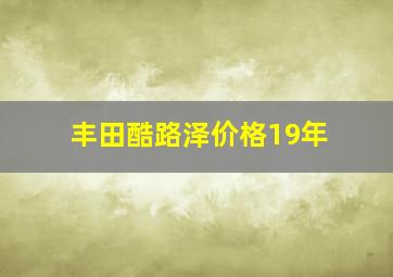 丰田酷路泽价格19年