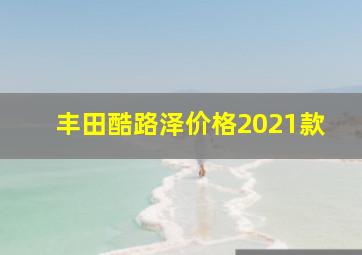 丰田酷路泽价格2021款