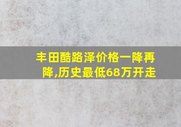 丰田酷路泽价格一降再降,历史最低68万开走