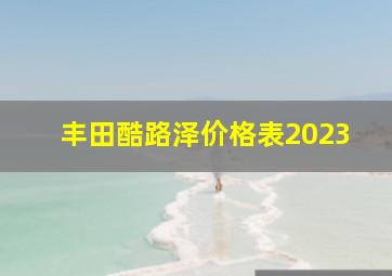 丰田酷路泽价格表2023