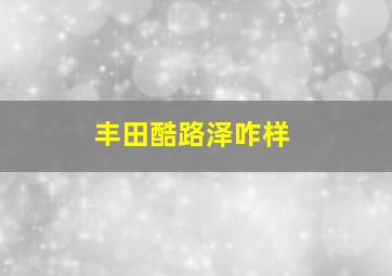 丰田酷路泽咋样