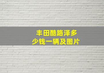 丰田酷路泽多少钱一辆及图片