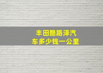 丰田酷路泽汽车多少钱一公里