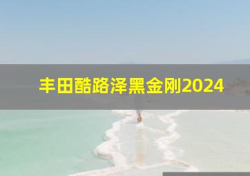 丰田酷路泽黑金刚2024