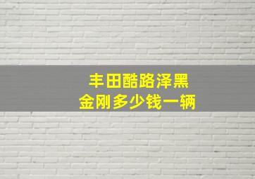 丰田酷路泽黑金刚多少钱一辆