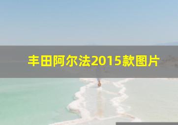 丰田阿尔法2015款图片