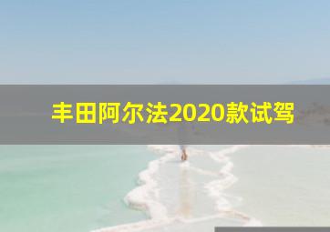 丰田阿尔法2020款试驾