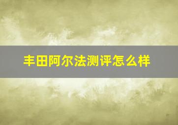 丰田阿尔法测评怎么样