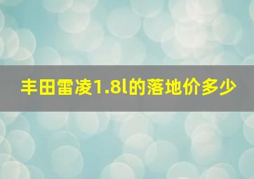 丰田雷凌1.8l的落地价多少