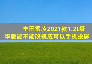 丰田雷凌2021款1.2t豪华版能不能改装成可以手机投屏