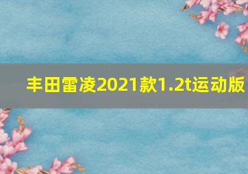 丰田雷凌2021款1.2t运动版