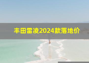 丰田雷凌2024款落地价