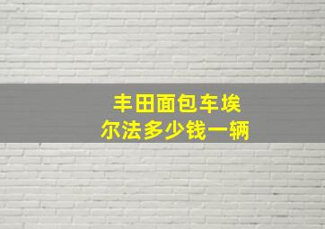 丰田面包车埃尔法多少钱一辆