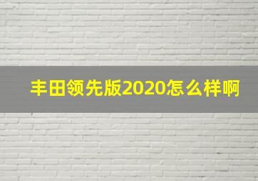 丰田领先版2020怎么样啊