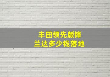 丰田领先版锋兰达多少钱落地