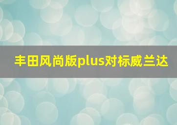 丰田风尚版plus对标威兰达