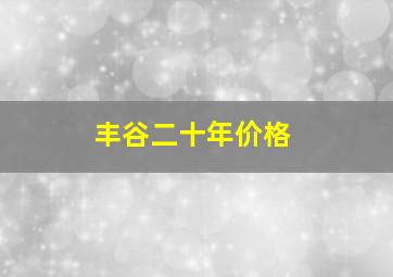 丰谷二十年价格