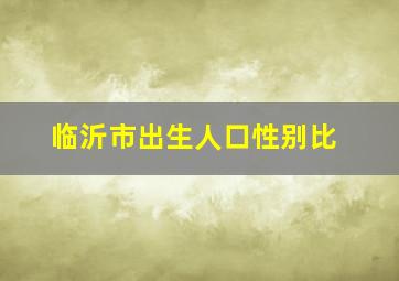 临沂市出生人口性别比