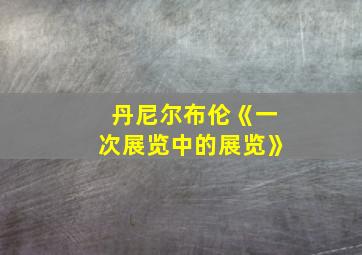 丹尼尔布伦《一次展览中的展览》