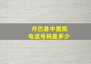 丹巴县中医院电话号码是多少