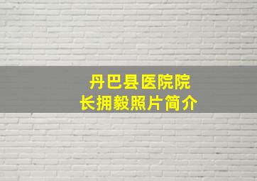 丹巴县医院院长拥毅照片简介