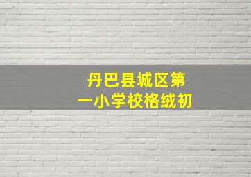 丹巴县城区第一小学校格绒初