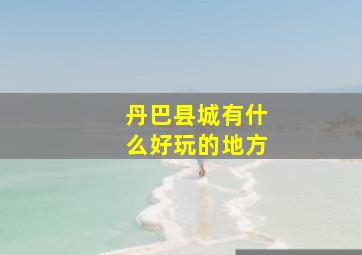 丹巴县城有什么好玩的地方