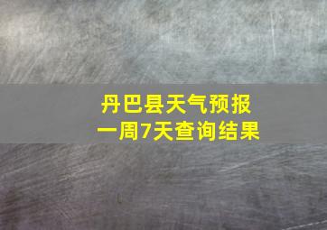 丹巴县天气预报一周7天查询结果