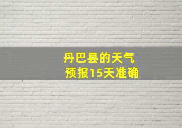 丹巴县的天气预报15天准确