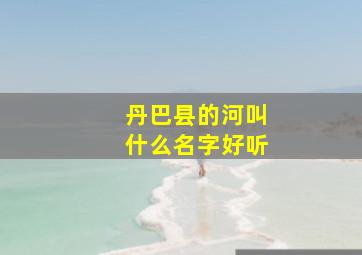 丹巴县的河叫什么名字好听