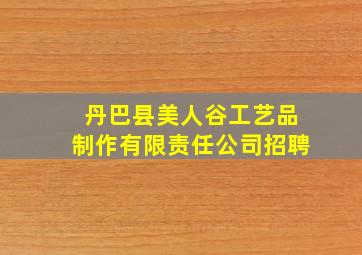 丹巴县美人谷工艺品制作有限责任公司招聘