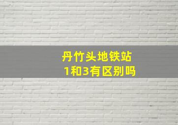 丹竹头地铁站1和3有区别吗