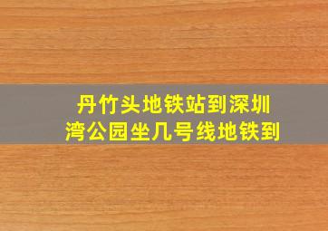 丹竹头地铁站到深圳湾公园坐几号线地铁到